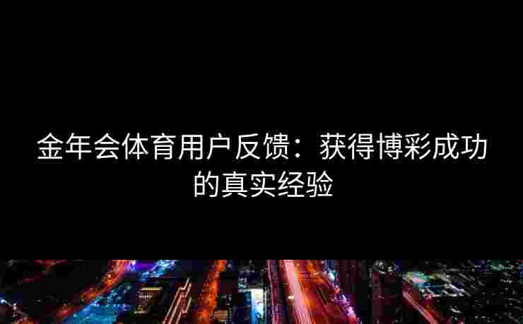 金年会体育用户反馈：获得博彩成功的真实经验