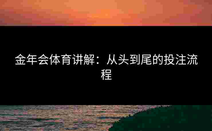 金年会体育讲解：从头到尾的投注流程