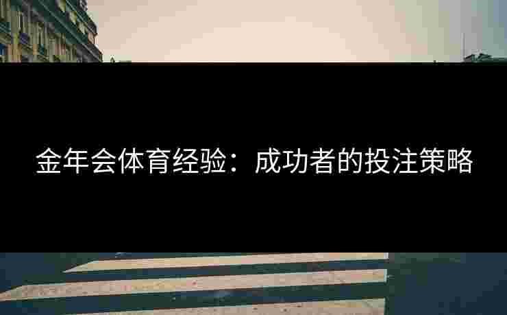 金年会体育经验：成功者的投注策略