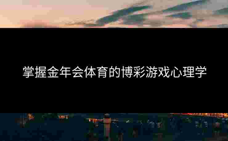 掌握金年会体育的博彩游戏心理学