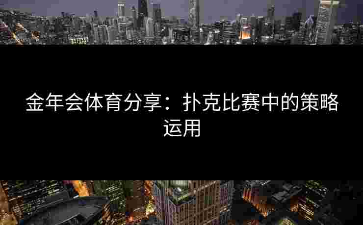 金年会体育分享：扑克比赛中的策略运用