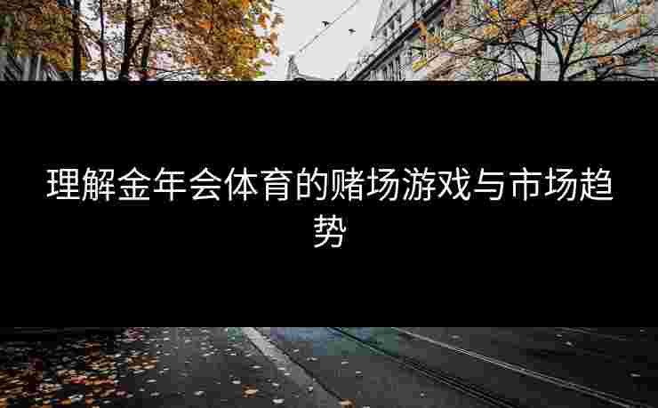 理解金年会体育的赌场游戏与市场趋势