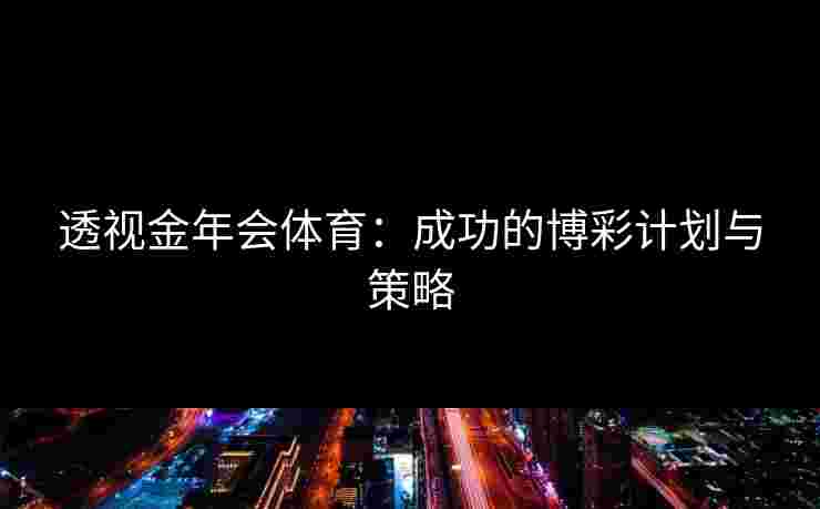 透视金年会体育:成功的博彩计划与策略 透视金年会体育:成功的博彩计划与策略