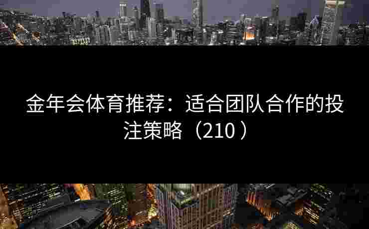 金年会体育推荐：适合团队合作的投注策略（210 ）