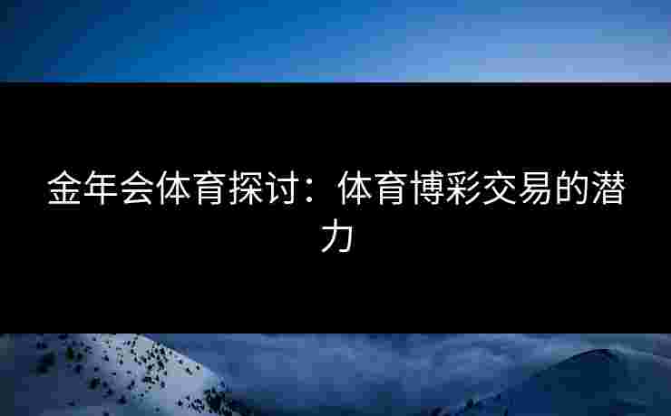 金年会体育探讨：体育博彩交易的潜力
