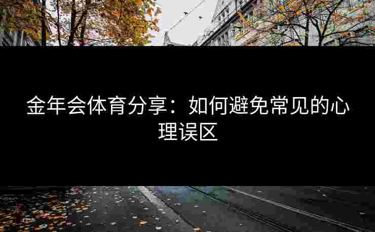 金年会体育分享：如何避免常见的心理误区