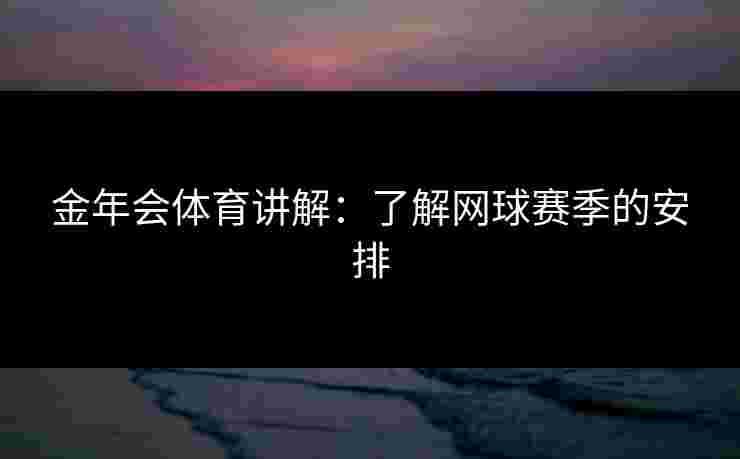 金年会体育讲解：了解网球赛季的安排