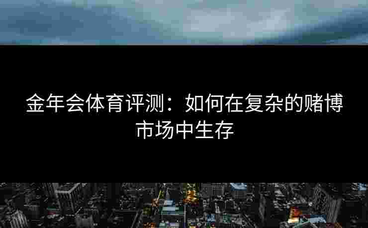 金年会体育评测：如何在复杂的赌博市场中生存