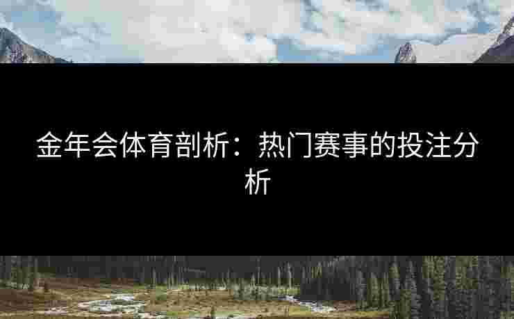 金年会体育剖析：热门赛事的投注分析