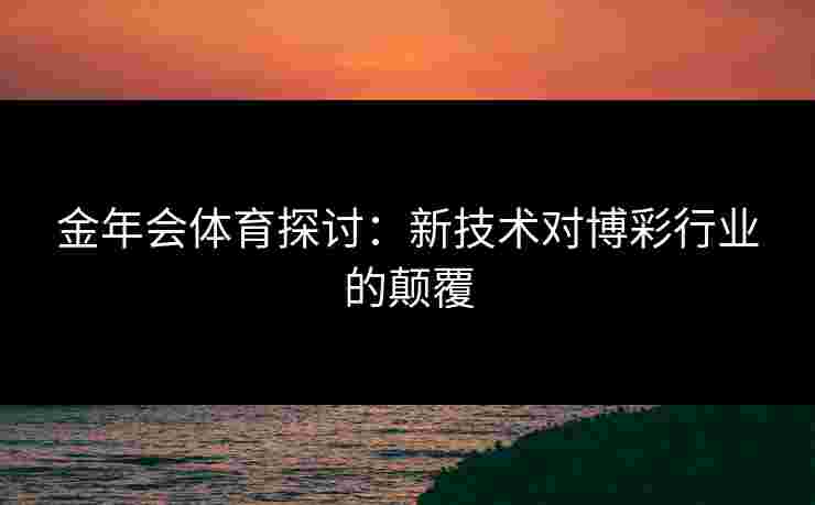 金年会体育探讨：新技术对博彩行业的颠覆
