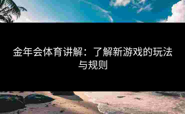 金年会体育讲解：了解新游戏的玩法与规则