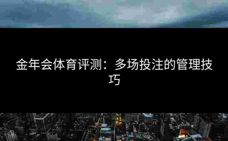 金年会体育评测：多场投注的管理技巧