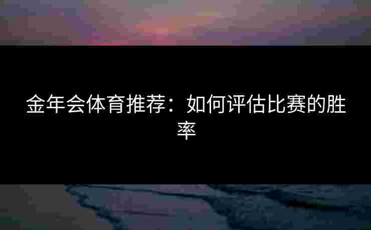 金年会体育推荐：如何评估比赛的胜率