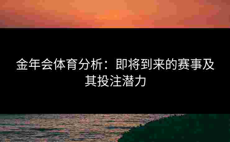 金年会体育分析：即将到来的赛事及其投注潜力
