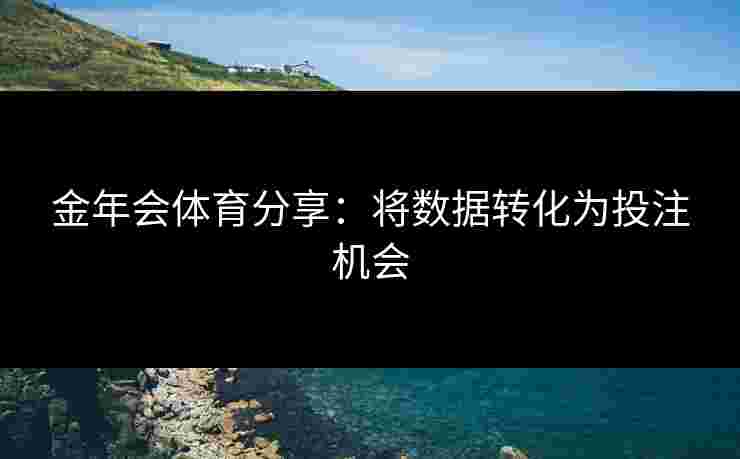 金年会体育分享：将数据转化为投注机会