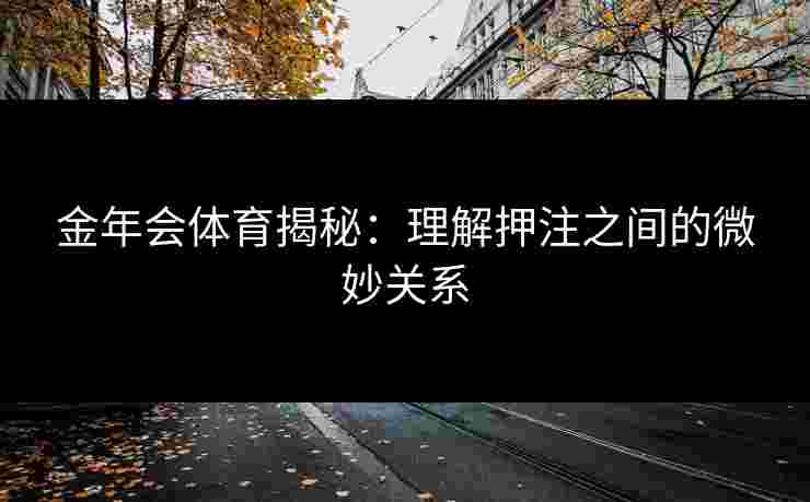 金年会体育揭秘：理解押注之间的微妙关系