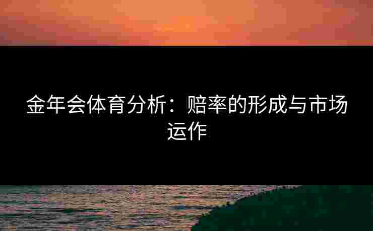 金年会体育分析：赔率的形成与市场运作