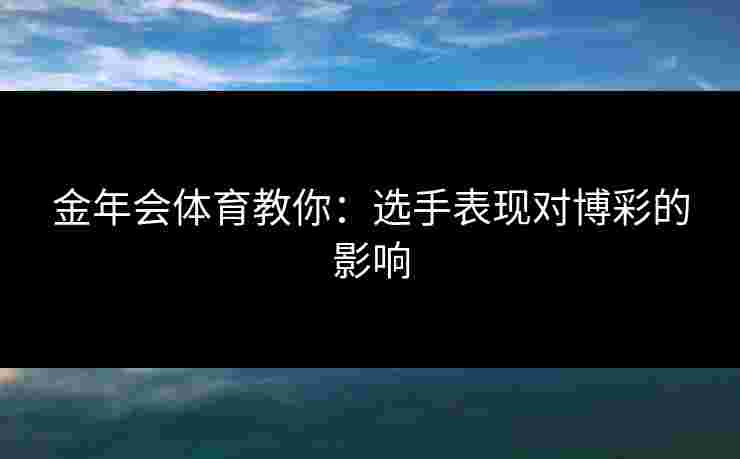金年会体育教你：选手表现对博彩的影响