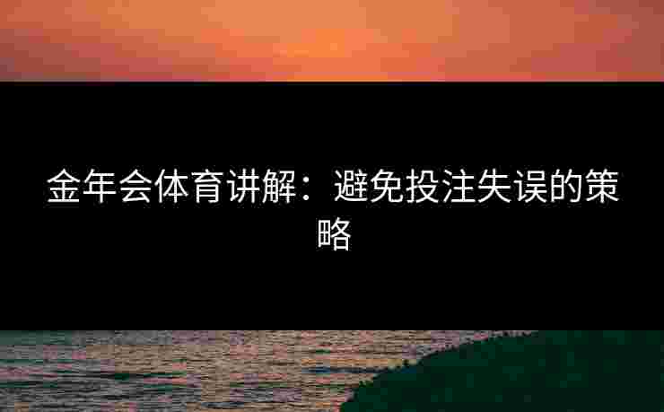 金年会体育讲解：避免投注失误的策略