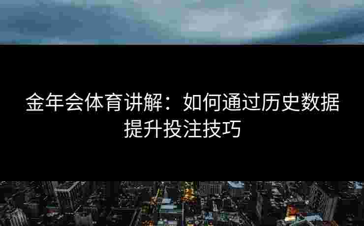 金年会体育讲解：如何通过历史数据提升投注技巧