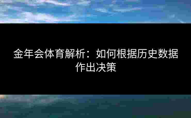 金年会体育解析：如何根据历史数据作出决策