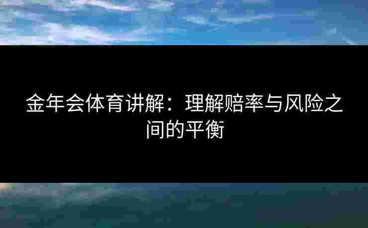 金年会体育讲解：理解赔率与风险之间的平衡