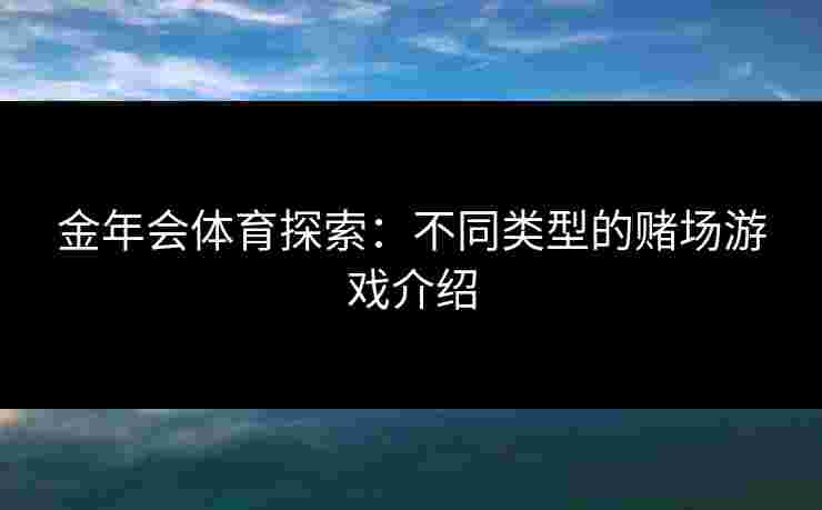 金年会体育探索：不同类型的赌场游戏介绍