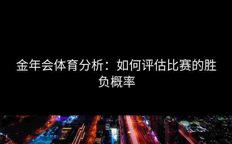 金年会体育分析：如何评估比赛的胜负概率