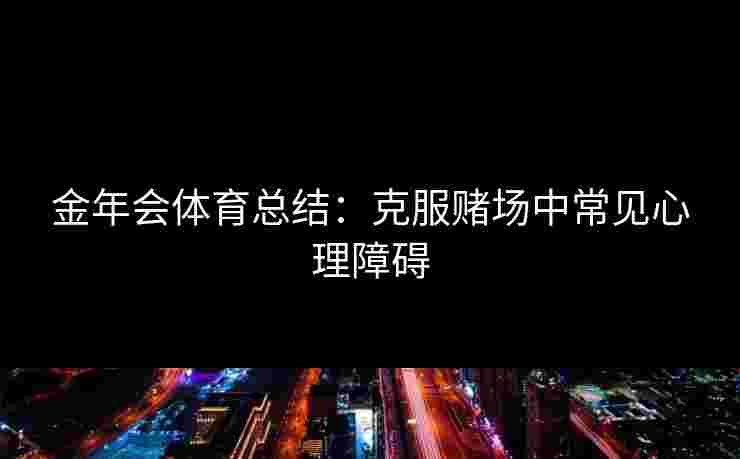 金年会体育总结：克服赌场中常见心理障碍