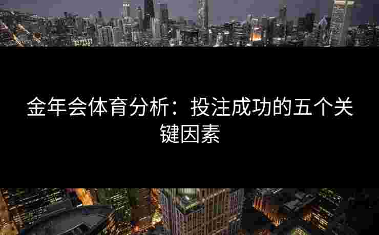 金年会体育分析：投注成功的五个关键因素