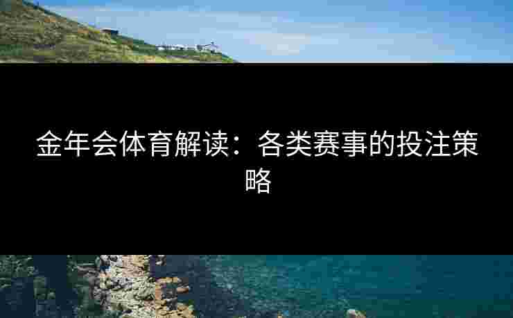 金年会体育解读：各类赛事的投注策略