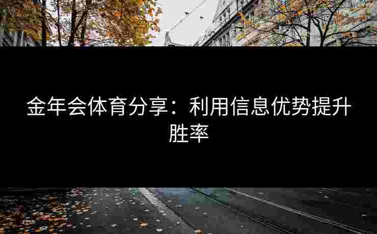 金年会体育分享：利用信息优势提升胜率