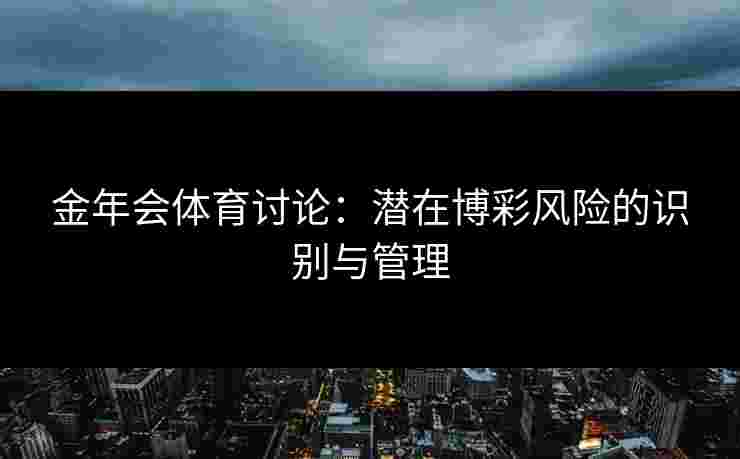金年会体育讨论：潜在博彩风险的识别与管理