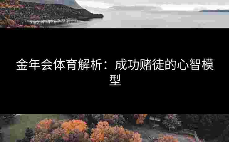 金年会体育解析：成功赌徒的心智模型