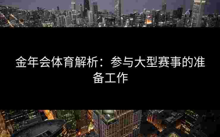 金年会体育解析：参与大型赛事的准备工作