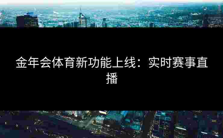 金年会体育新功能上线：实时赛事直播