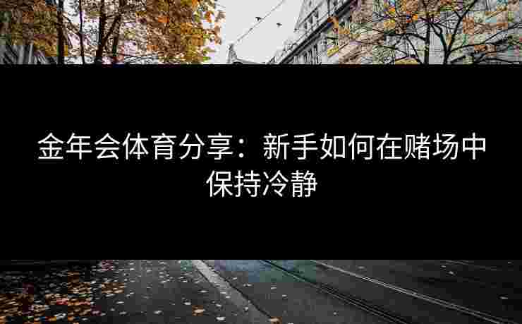 金年会体育分享：新手如何在赌场中保持冷静