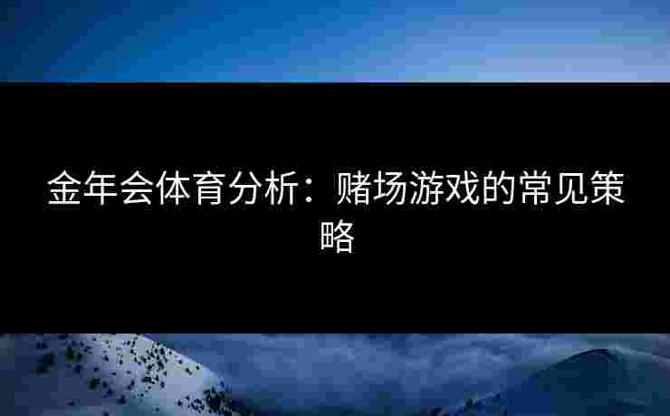 金年会体育分析：赌场游戏的常见策略