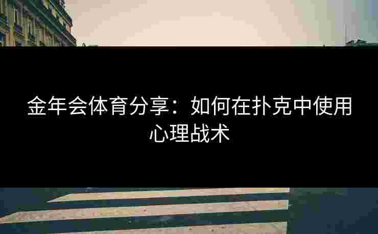 金年会体育分享：如何在扑克中使用心理战术
