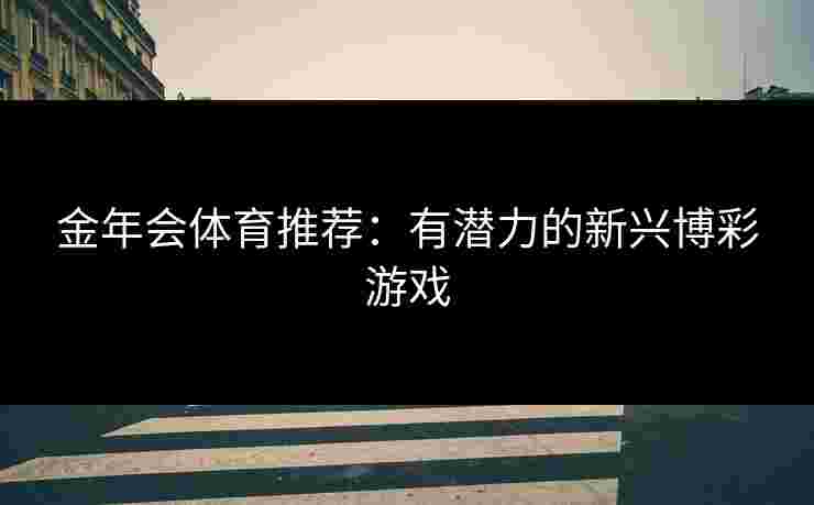 金年会体育推荐：有潜力的新兴博彩游戏