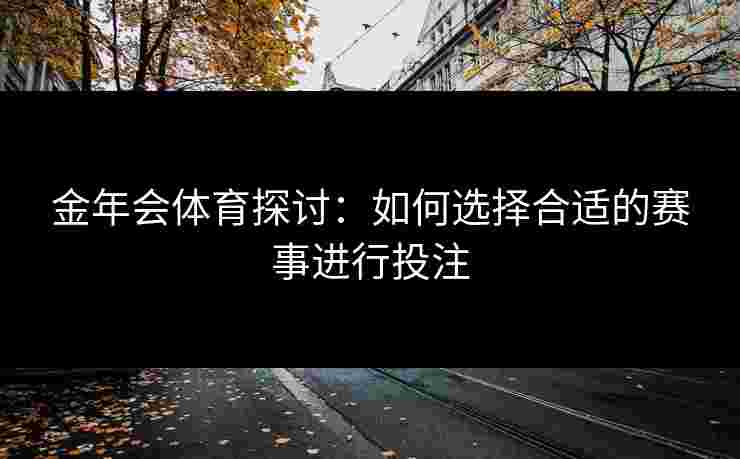 金年会体育探讨：如何选择合适的赛事进行投注