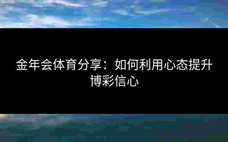 金年会体育分享：如何利用心态提升博彩信心