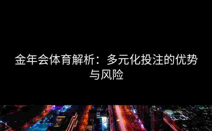 金年会体育解析：多元化投注的优势与风险