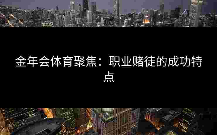 金年会体育聚焦：职业赌徒的成功特点