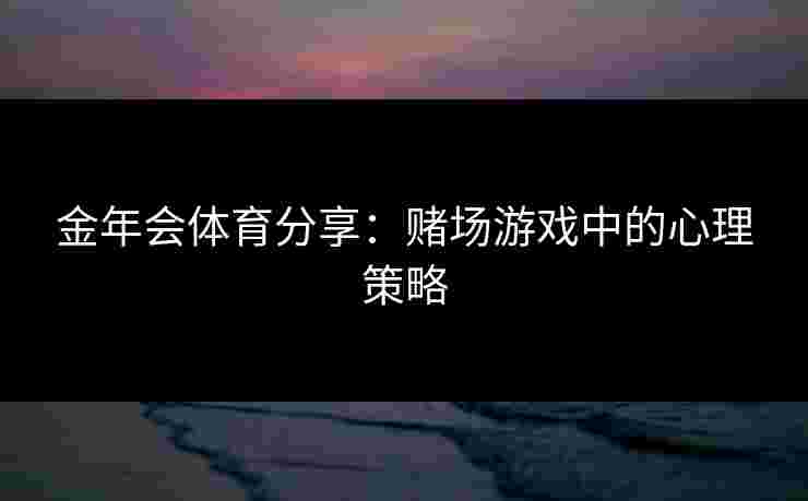 金年会体育分享：赌场游戏中的心理策略