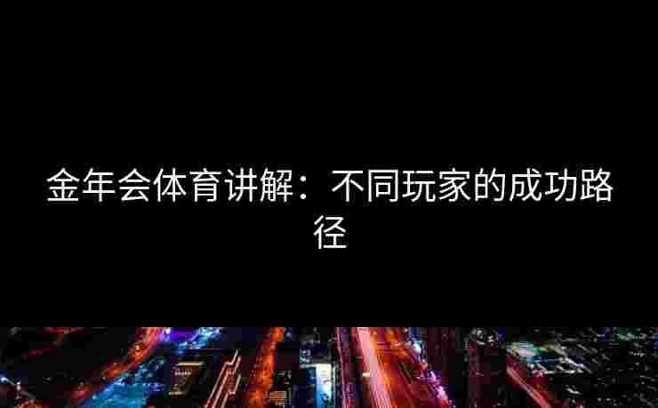 金年会体育讲解：不同玩家的成功路径