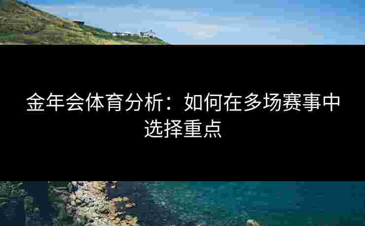 金年会体育分析：如何在多场赛事中选择重点
